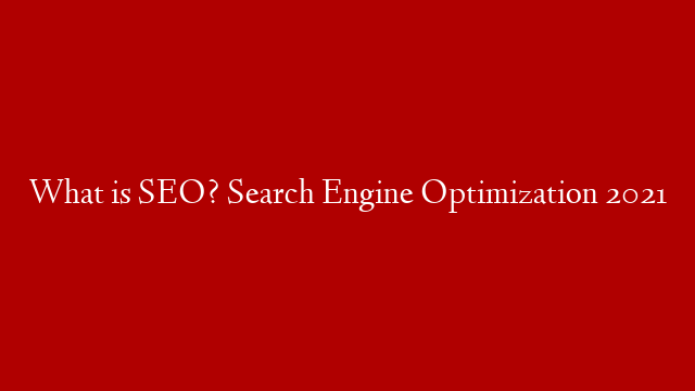What is SEO? Search Engine Optimization 2021