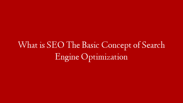 What is SEO The Basic Concept of Search Engine Optimization