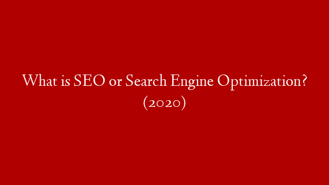 What is SEO or Search Engine Optimization? (2020)