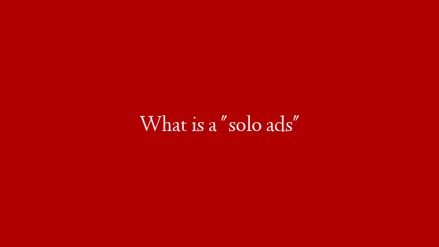 What is a "solo ads"