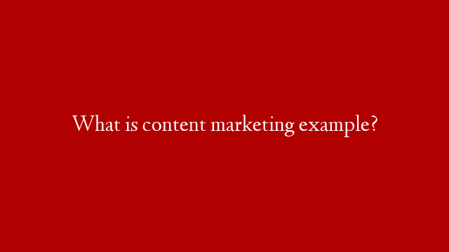 What is content marketing example?