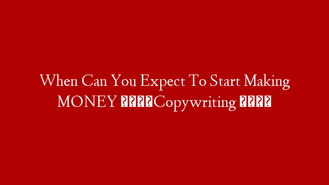 When Can You Expect To Start Making MONEY 💰Copywriting 📝