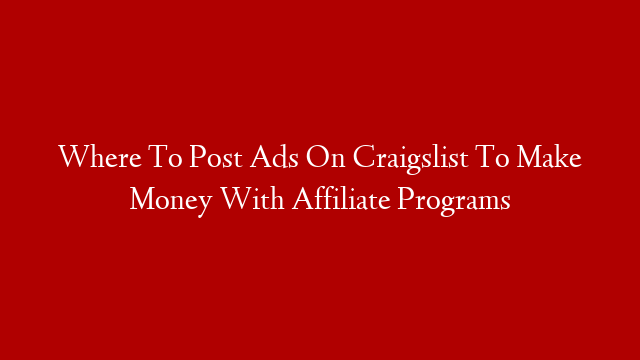 Where To Post Ads On Craigslist To Make Money With Affiliate Programs
