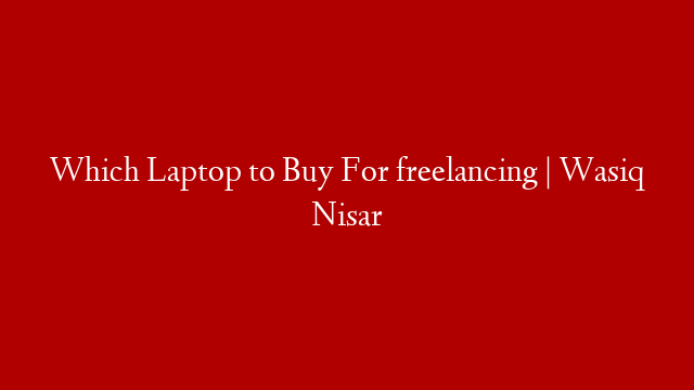 Which Laptop to Buy For freelancing | Wasiq Nisar