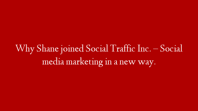 Why Shane joined Social Traffic Inc. – Social media marketing in a new way.