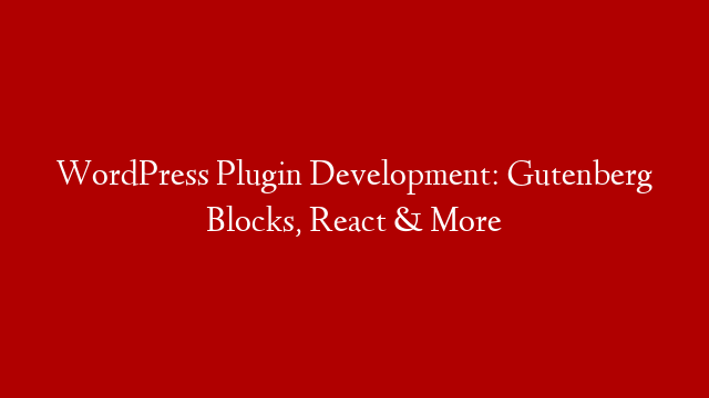 WordPress Plugin Development: Gutenberg Blocks, React & More