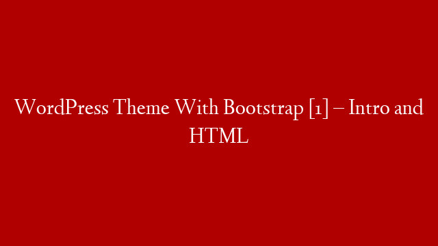 WordPress Theme With Bootstrap [1] – Intro and HTML