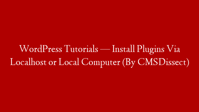 WordPress Tutorials — Install Plugins Via Localhost or Local Computer (By CMSDissect)