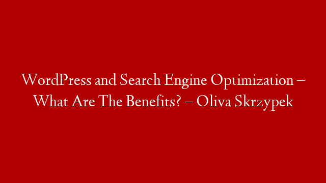 WordPress and Search Engine Optimization – What Are The Benefits? – Oliva Skrzypek