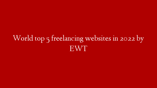 World top 5 freelancing websites in 2022 by EWT