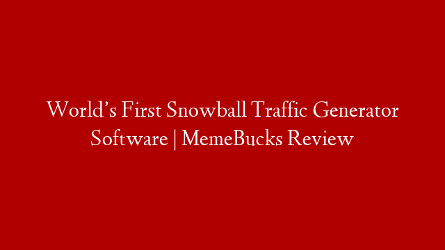 World’s First Snowball Traffic Generator Software | MemeBucks Review