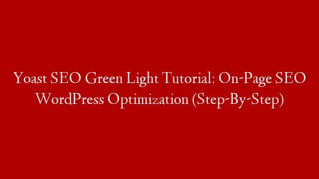 Yoast SEO Green Light Tutorial: On-Page SEO WordPress Optimization (Step-By-Step)