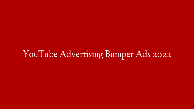 YouTube Advertising Bumper Ads 2022