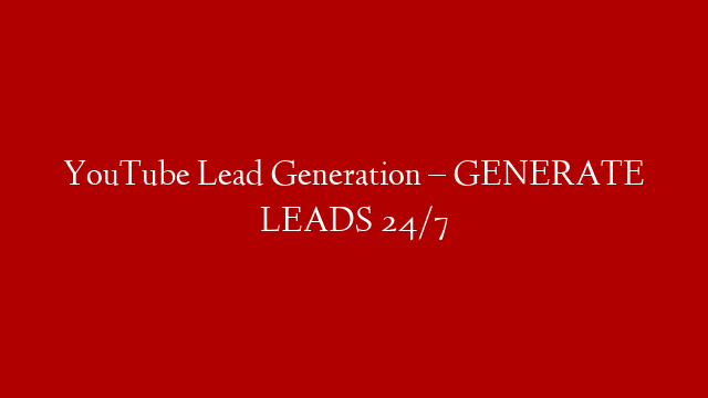 YouTube Lead Generation – GENERATE LEADS 24/7
