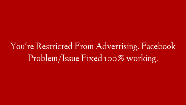 You're Restricted From Advertising. Facebook Problem/Issue Fixed 100% working.