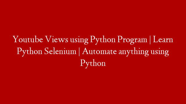 Youtube Views using Python Program | Learn Python Selenium | Automate anything using Python