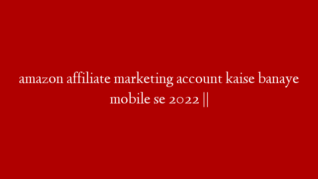 amazon affiliate marketing account kaise banaye mobile se 2022 ||