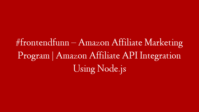 #frontendfunn – Amazon Affiliate Marketing Program | Amazon Affiliate API Integration Using Node.js