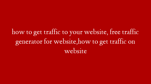 how to get traffic to your website, free traffic generator for website,how to get traffic on website post thumbnail image