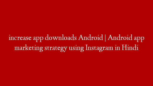 increase app downloads Android | Android app marketing strategy using Instagram in Hindi