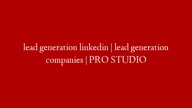 lead generation linkedin | lead generation companies | PRO STUDIO