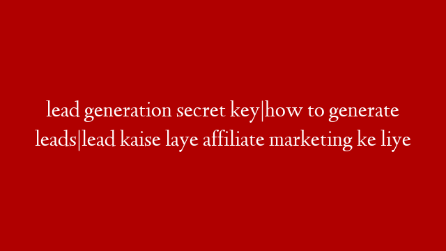 lead generation secret key|how to generate leads|lead kaise laye affiliate marketing ke liye post thumbnail image