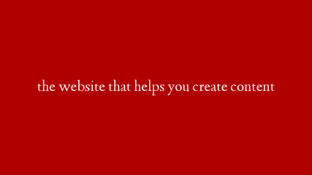 the website that helps you create content