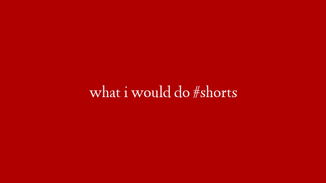 what i would do #shorts