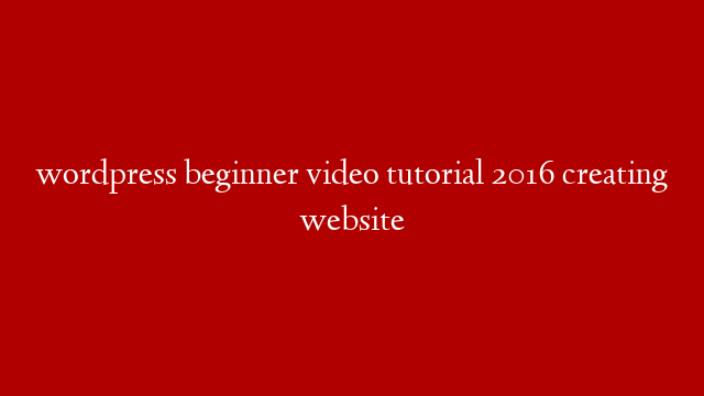 wordpress beginner video tutorial 2016 creating website