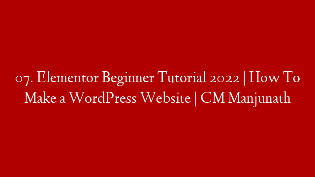 07. Elementor Beginner Tutorial 2022 | How To Make a WordPress Website | CM Manjunath
