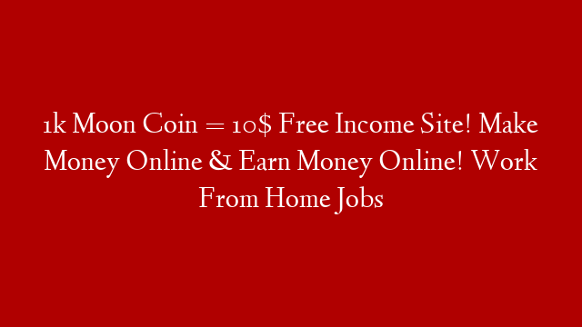 1k Moon Coin = 10$ Free Income Site! Make Money Online & Earn Money Online! Work From Home Jobs