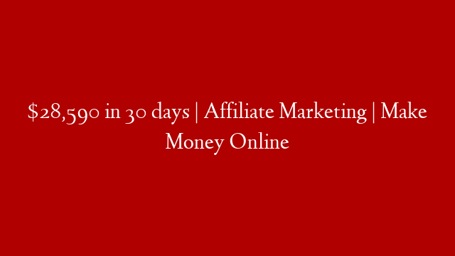 $28,590 in 30 days | Affiliate Marketing | Make Money Online