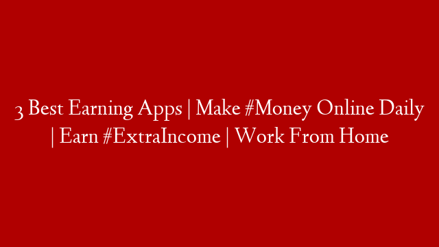 3 Best Earning Apps | Make #Money Online Daily | Earn #ExtraIncome | Work From Home