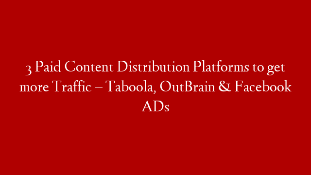 3 Paid Content Distribution Platforms to get more Traffic –  Taboola, OutBrain & Facebook ADs post thumbnail image