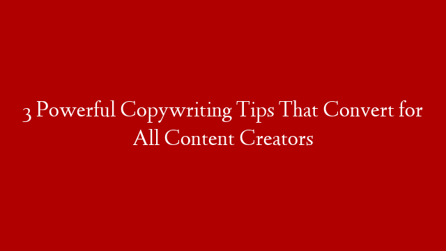 3 Powerful Copywriting Tips That Convert for All Content Creators