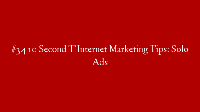 #34 10 Second T'Internet Marketing Tips: Solo Ads