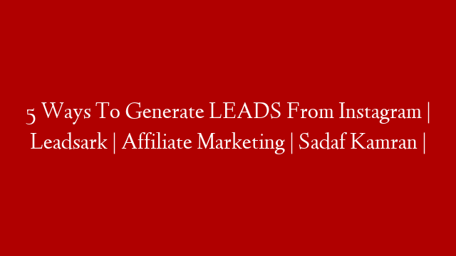 5 Ways To Generate LEADS From Instagram | Leadsark | Affiliate Marketing | Sadaf Kamran |