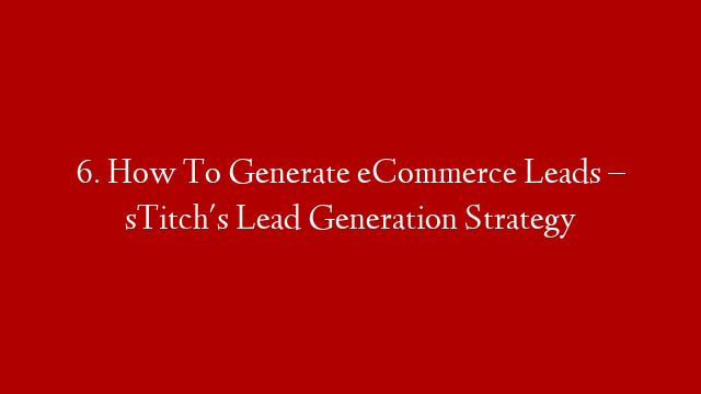 6. How To Generate eCommerce Leads – sTitch's Lead Generation Strategy