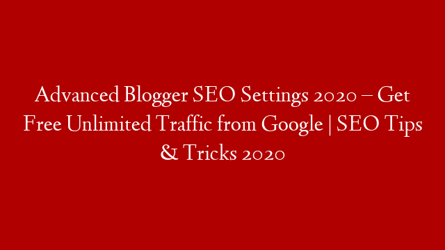 Advanced Blogger SEO Settings 2020 – Get Free Unlimited Traffic from Google | SEO Tips & Tricks 2020 post thumbnail image