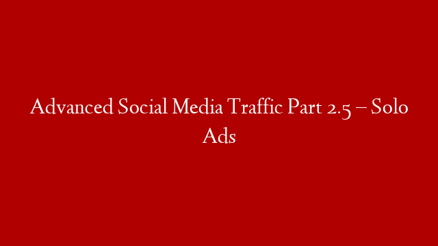 Advanced Social Media Traffic Part 2.5 – Solo Ads