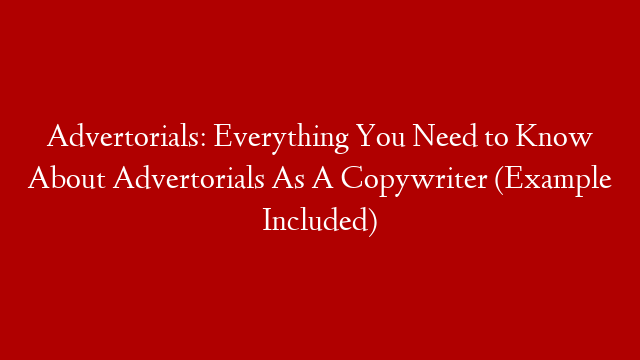 Advertorials: Everything You Need to Know About Advertorials As A Copywriter (Example Included)
