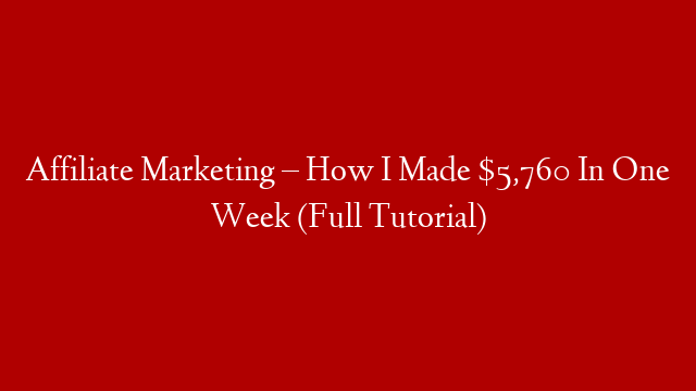 Affiliate Marketing – How I Made $5,760 In One Week (Full Tutorial)