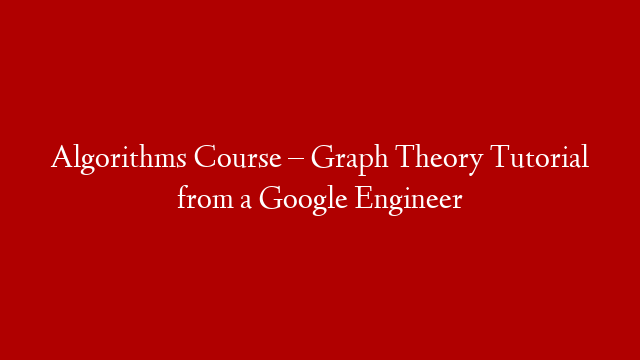 Algorithms Course – Graph Theory Tutorial from a Google Engineer