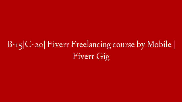 B-15|C-20| Fiverr Freelancing course by Mobile | Fiverr Gig