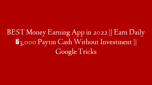 BEST Money Earning App in 2022 || Earn Daily ₹3,000 Paytm Cash Without Investment || Google Tricks