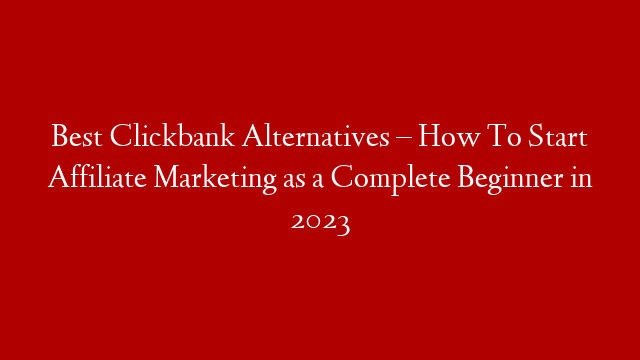 Best Clickbank Alternatives – How To Start Affiliate Marketing as a Complete Beginner in 2023