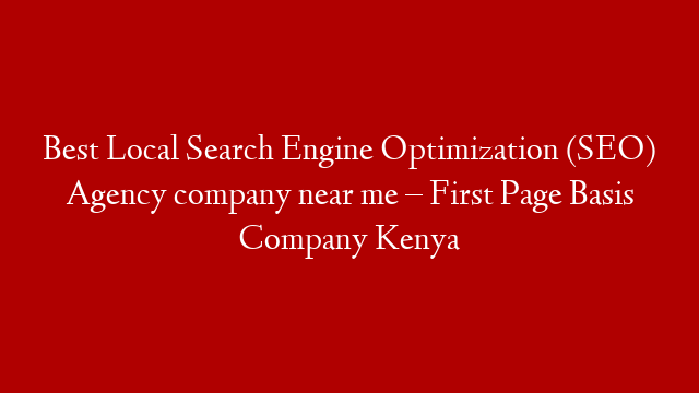 Best Local Search Engine Optimization (SEO) Agency company near me – First Page Basis Company Kenya