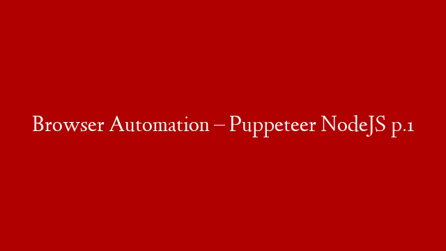 Browser Automation – Puppeteer NodeJS p.1