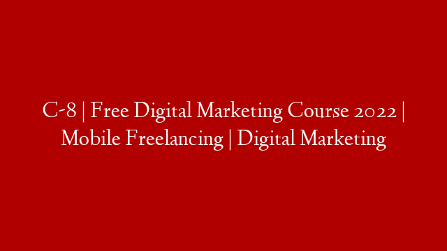 C-8 | Free Digital Marketing Course 2022 | Mobile Freelancing | Digital Marketing