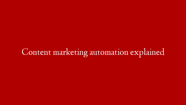 Content marketing automation explained